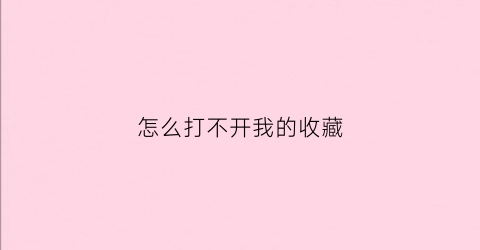 怎么打不开我的收藏