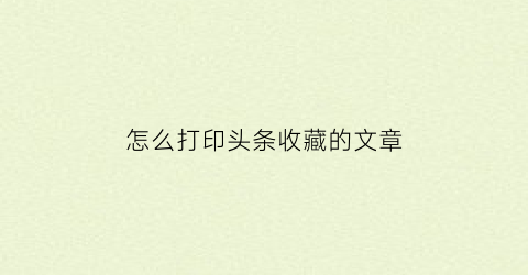 怎么打印头条收藏的文章