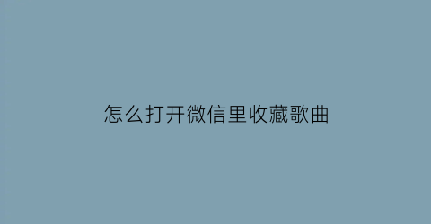 怎么打开微信里收藏歌曲