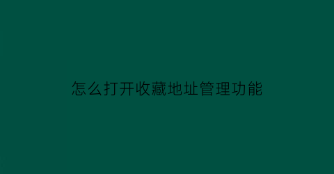 怎么打开收藏地址管理功能