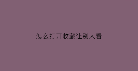 怎么打开收藏让别人看