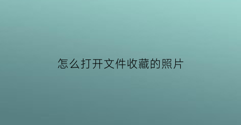 怎么打开文件收藏的照片