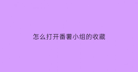 怎么打开番薯小组的收藏