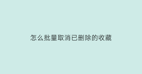 怎么批量取消已删除的收藏