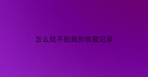 怎么找不到我的收藏记录