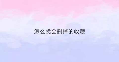 怎么找会删掉的收藏