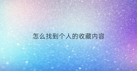 怎么找到个人的收藏内容