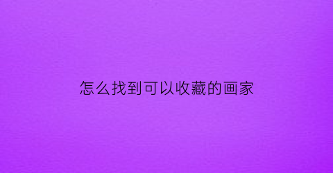 怎么找到可以收藏的画家