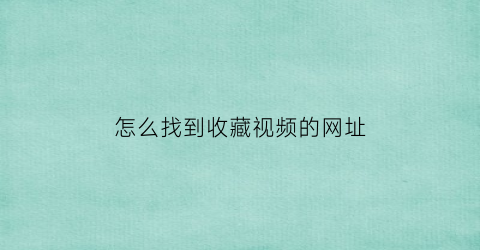 怎么找到收藏视频的网址