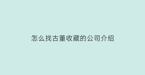 怎么找古董收藏的公司介绍