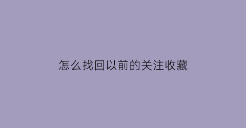 怎么找回以前的关注收藏