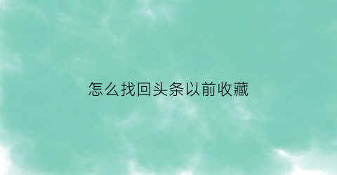 怎么找回头条以前收藏