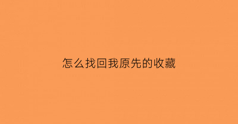 怎么找回我原先的收藏