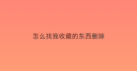 怎么找我收藏的东西删除