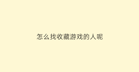 怎么找收藏游戏的人呢