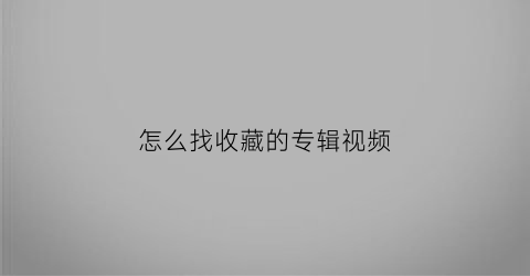 怎么找收藏的专辑视频