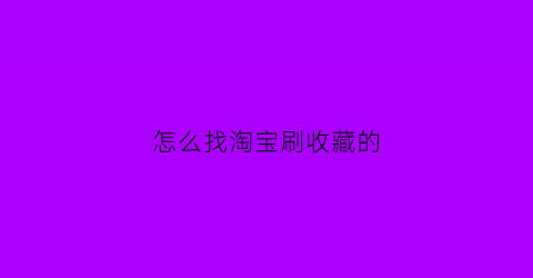 怎么找淘宝刷收藏的