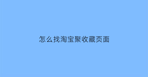 怎么找淘宝聚收藏页面