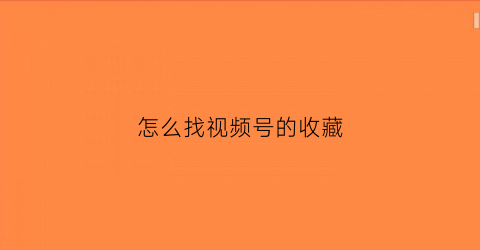 怎么找视频号的收藏