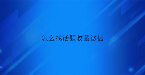 怎么找话题收藏微信