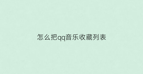 怎么把qq音乐收藏列表