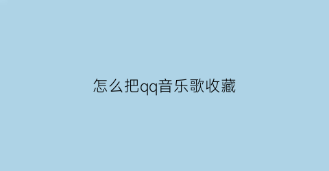 怎么把qq音乐歌收藏