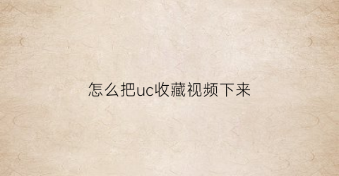 怎么把uc收藏视频下来