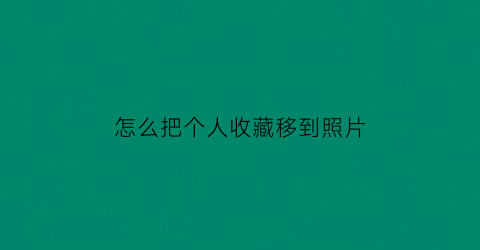 怎么把个人收藏移到照片