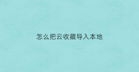 怎么把云收藏导入本地