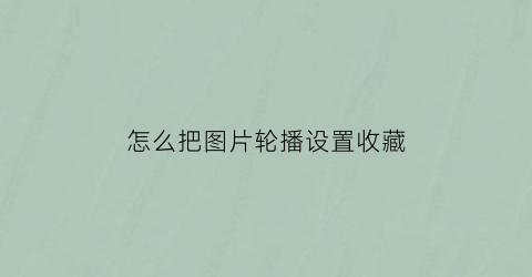 怎么把图片轮播设置收藏