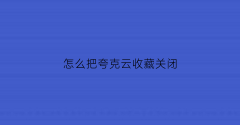 怎么把夸克云收藏关闭