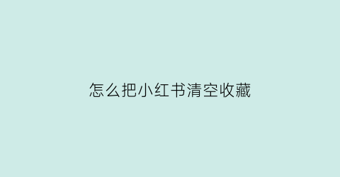 怎么把小红书清空收藏