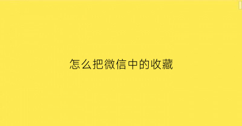 怎么把微信中的收藏