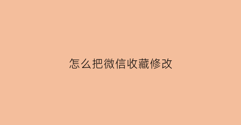 怎么把微信收藏修改