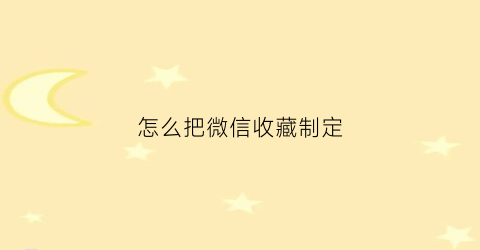 怎么把微信收藏制定