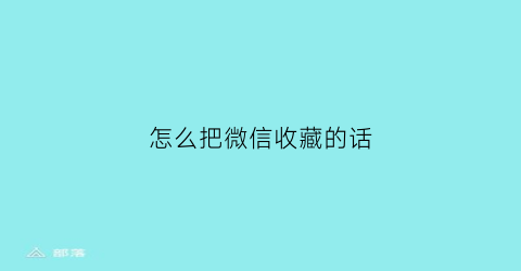 怎么把微信收藏的话