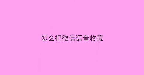 怎么把微信语音收藏