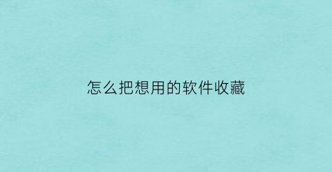 怎么把想用的软件收藏