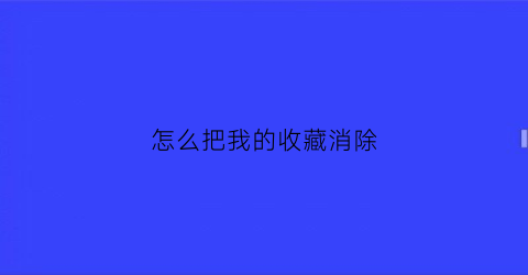 怎么把我的收藏消除