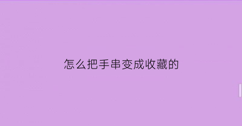 怎么把手串变成收藏的