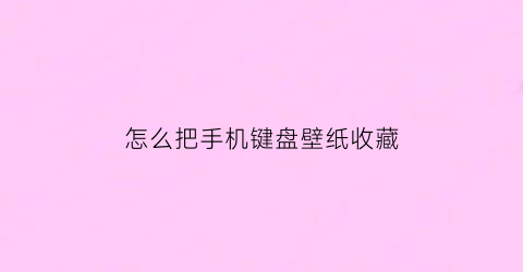 怎么把手机键盘壁纸收藏