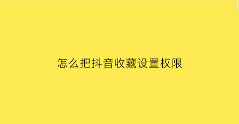 怎么把抖音收藏设置权限