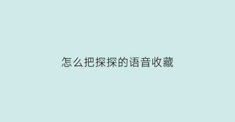 怎么把探探的语音收藏