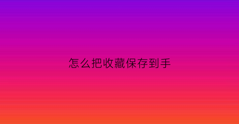 怎么把收藏保存到手