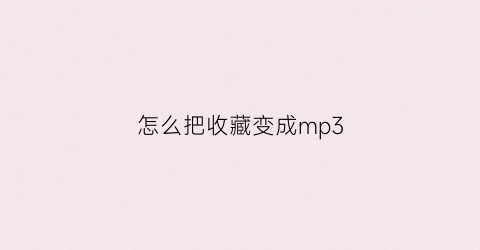 怎么把收藏变成mp3