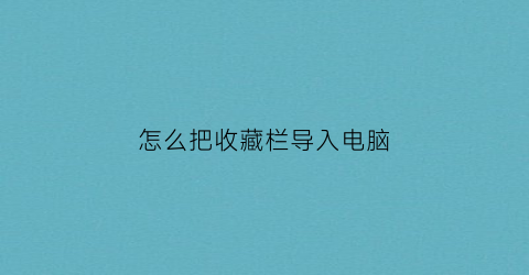 怎么把收藏栏导入电脑