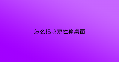 怎么把收藏栏移桌面