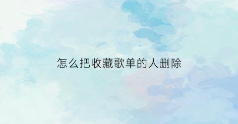 怎么把收藏歌单的人删除