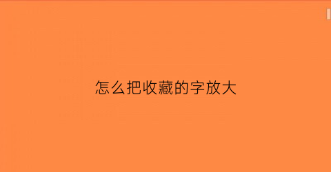 怎么把收藏的字放大