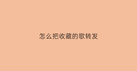 怎么把收藏的歌转发